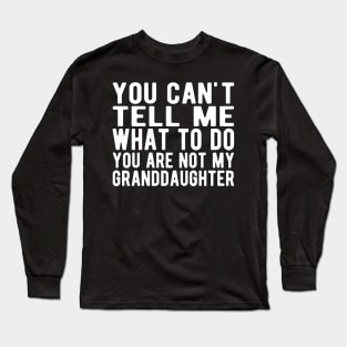 You can't tell me what to do you are not my granddaughter w Long Sleeve T-Shirt